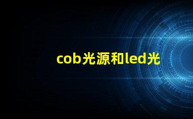 cob光源和led光源哪個(gè)亮 cob光源和led光源哪個(gè)省電